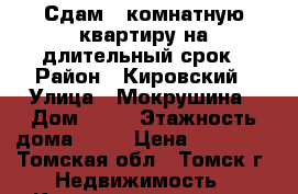 Сдам 1-комнатную квартиру на длительный срок › Район ­ Кировский › Улица ­ Мокрушина › Дом ­ 13 › Этажность дома ­ 10 › Цена ­ 15 000 - Томская обл., Томск г. Недвижимость » Квартиры аренда   . Томская обл.,Томск г.